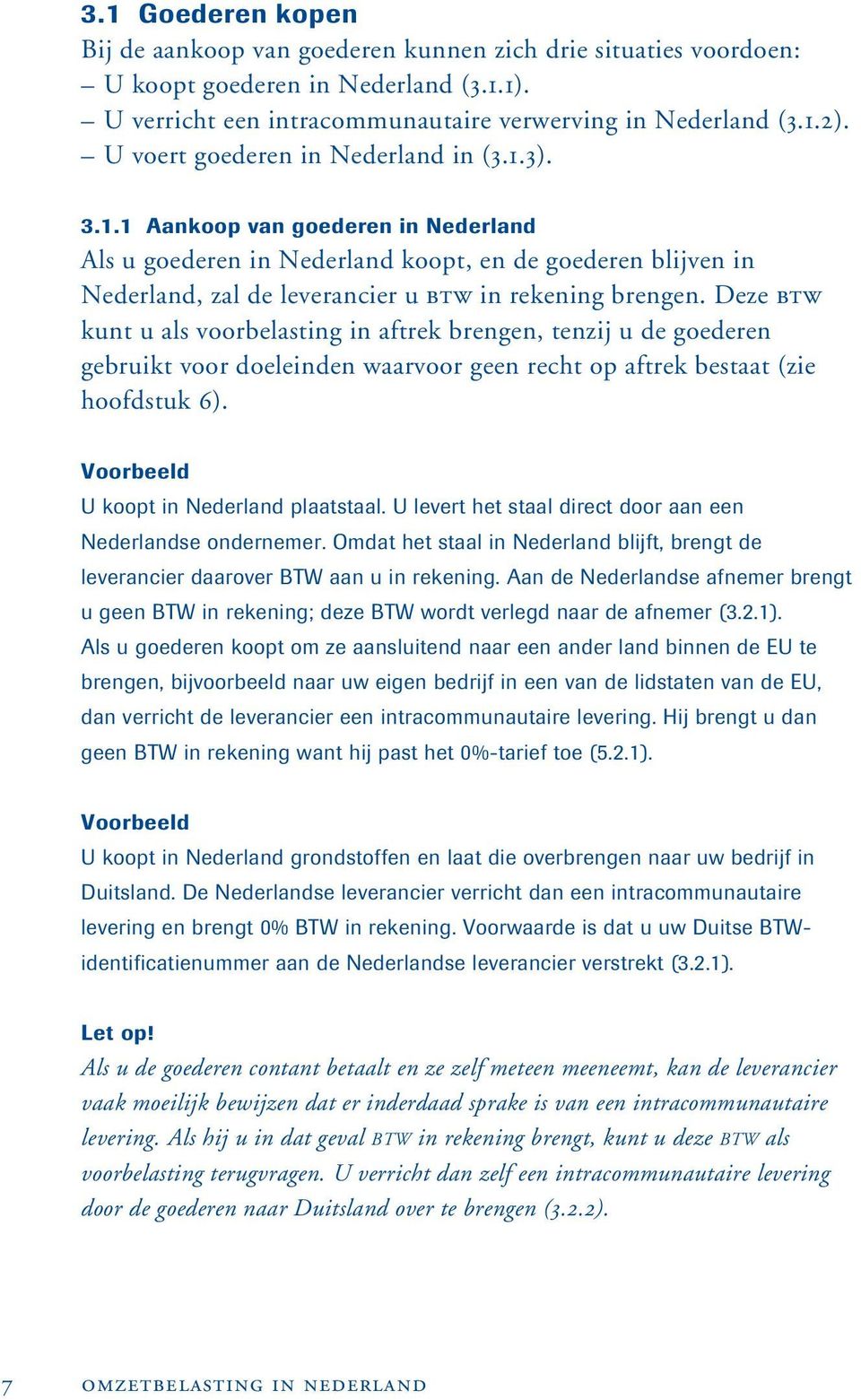 Deze BTW kunt u als voorbelasting in aftrek brengen, tenzij u de goederen gebruikt voor doeleinden waarvoor geen recht op aftrek bestaat (zie hoofdstuk 6). Voorbeeld U koopt in Nederland plaatstaal.