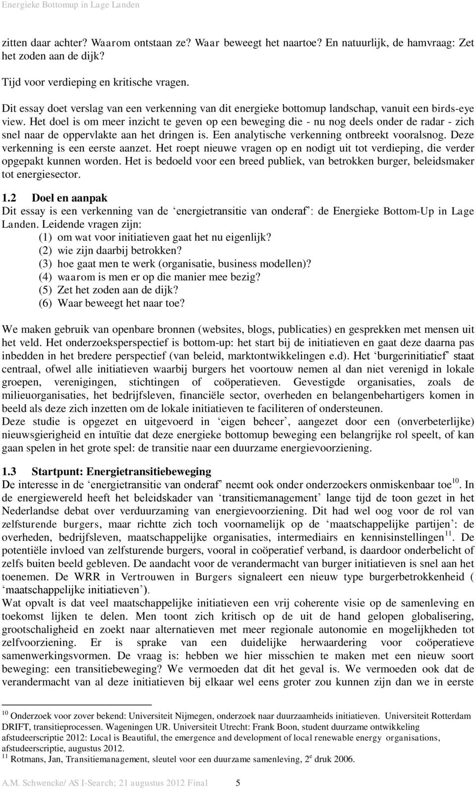 Het doel is om meer inzicht te geven op een beweging die - nu nog deels onder de radar - zich snel naar de oppervlakte aan het dringen is. Een analytische verkenning ontbreekt vooralsnog.