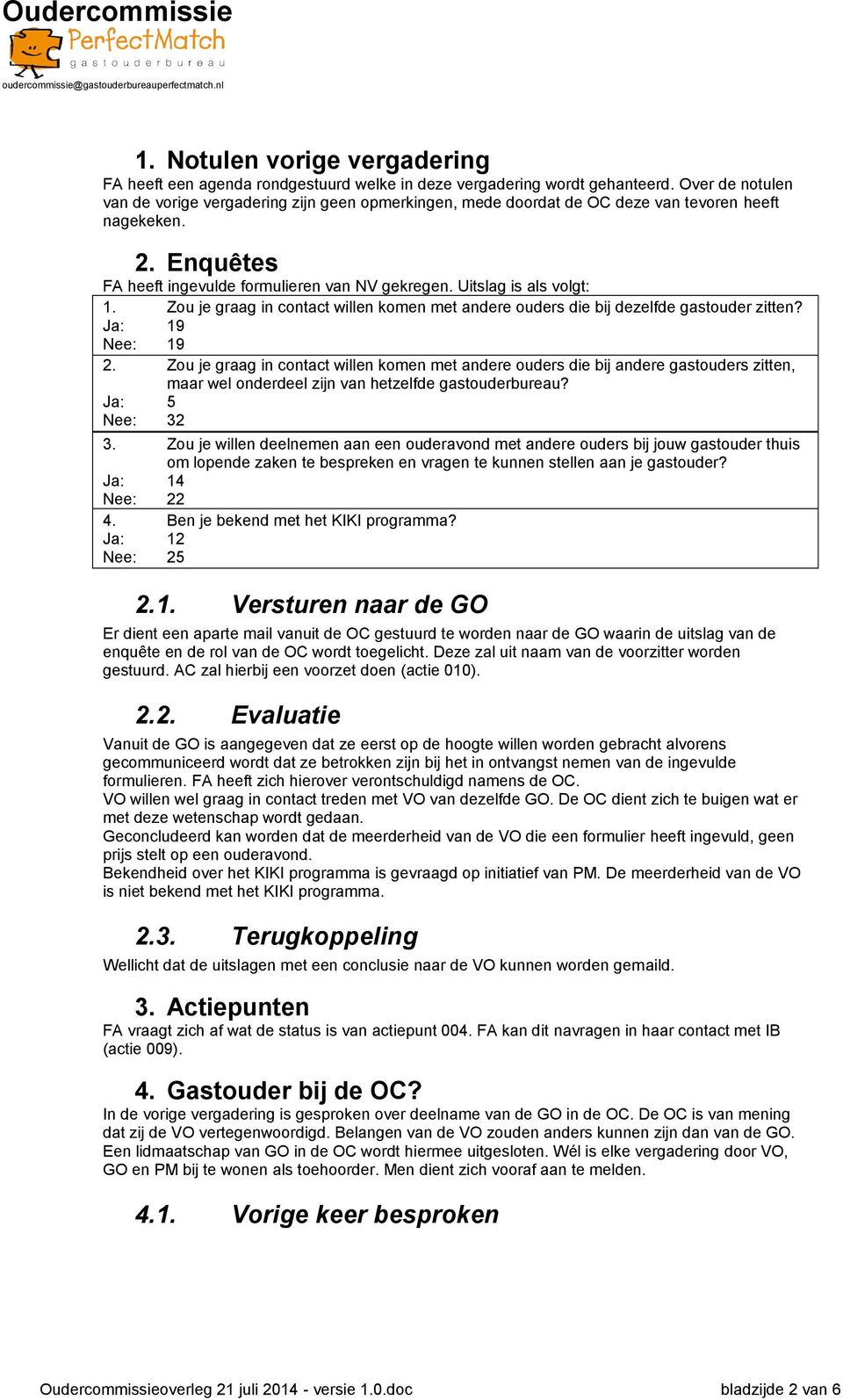 Uitslag is als volgt: 1. Zou je graag in contact willen komen met andere ouders die bij dezelfde gastouder zitten? Ja: 19 Nee: 19 2.