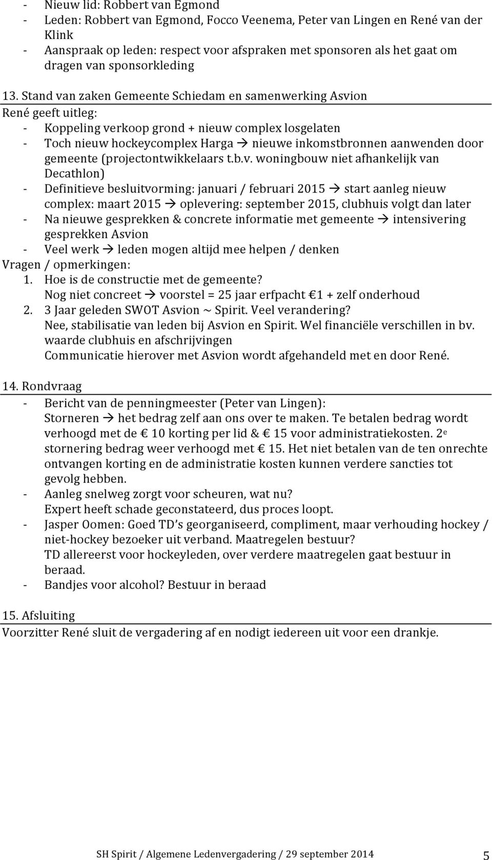 Stand van zaken Gemeente Schiedam en samenwerking Asvion René geeft uitleg: Koppeling verkoop grond + nieuw complex losgelaten Toch nieuw hockeycomplex Harga à nieuwe inkomstbronnen aanwenden door