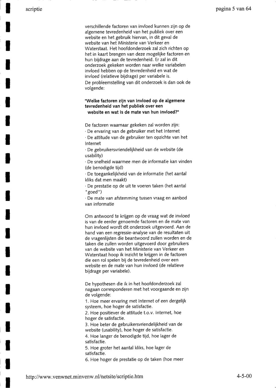 Er zal in dit onderzoek gekeken worden naar welke variabelen invloed hebben op de tevredenheid en wat de invloed (relatieve bijdrage) per variabele is.