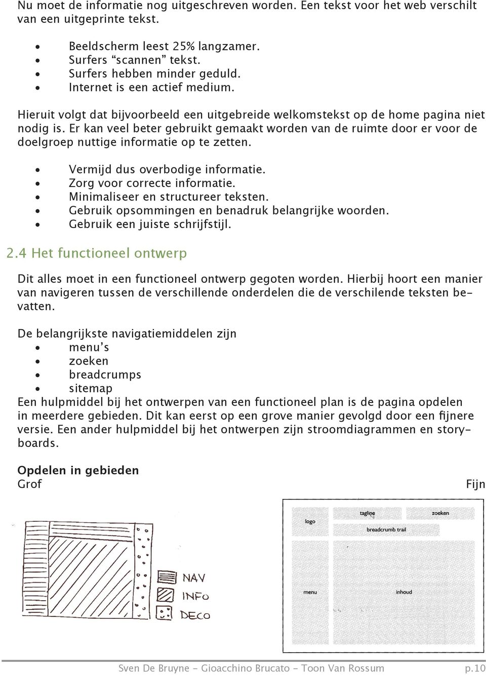 Er kan veel beter gebruikt gemaakt worden van de ruimte door er voor de doelgroep nuttige informatie op te zetten. Vermijd dus overbodige informatie. Zorg voor correcte informatie.