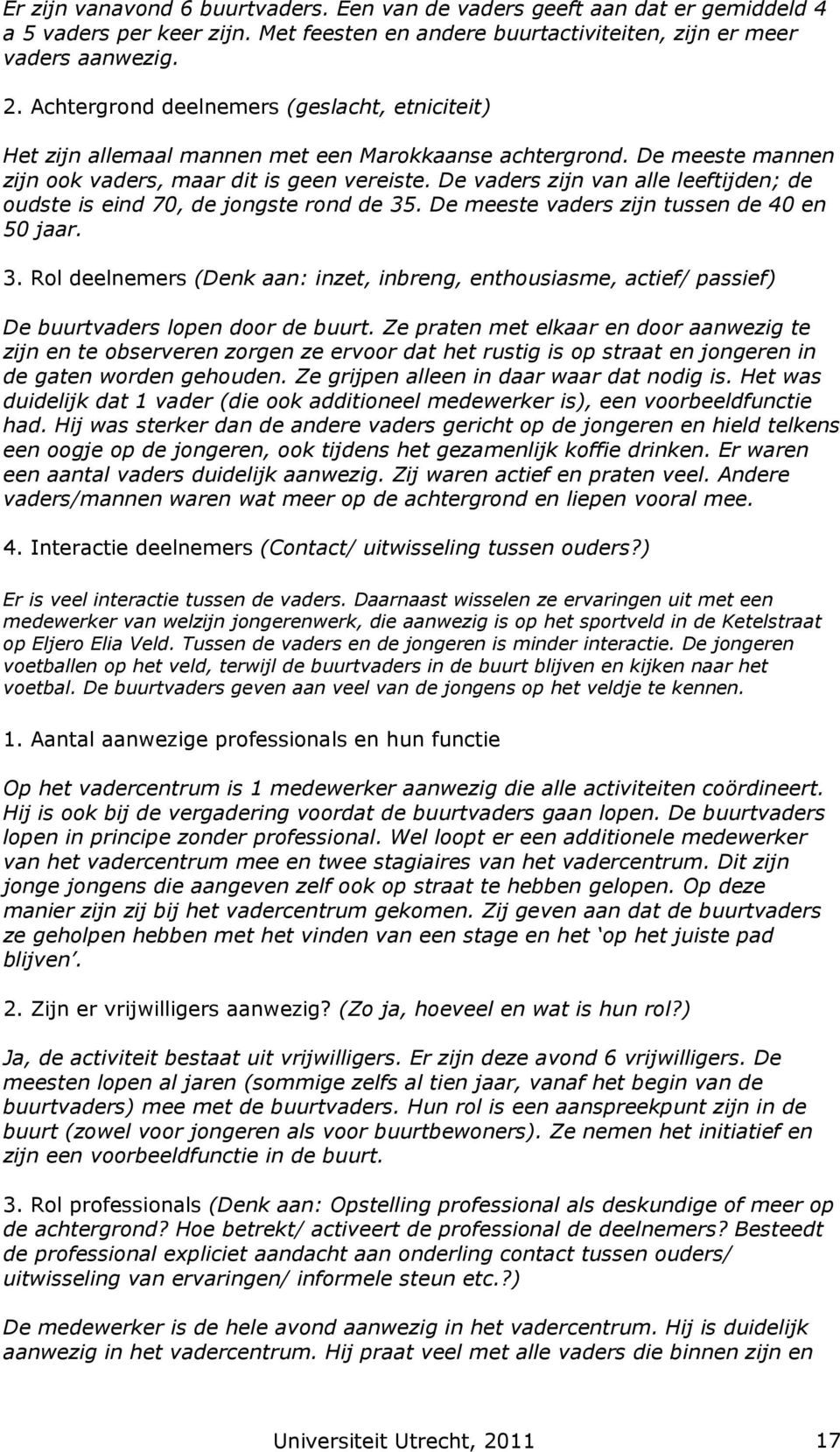 De vaders zijn van alle leeftijden; de oudste is eind 70, de jongste rond de 35. De meeste vaders zijn tussen de 40 en 50 jaar. 3. Rol deelnemers (Denk aan: inzet, inbreng, enthousiasme, actief/ passief) De buurtvaders lopen door de buurt.