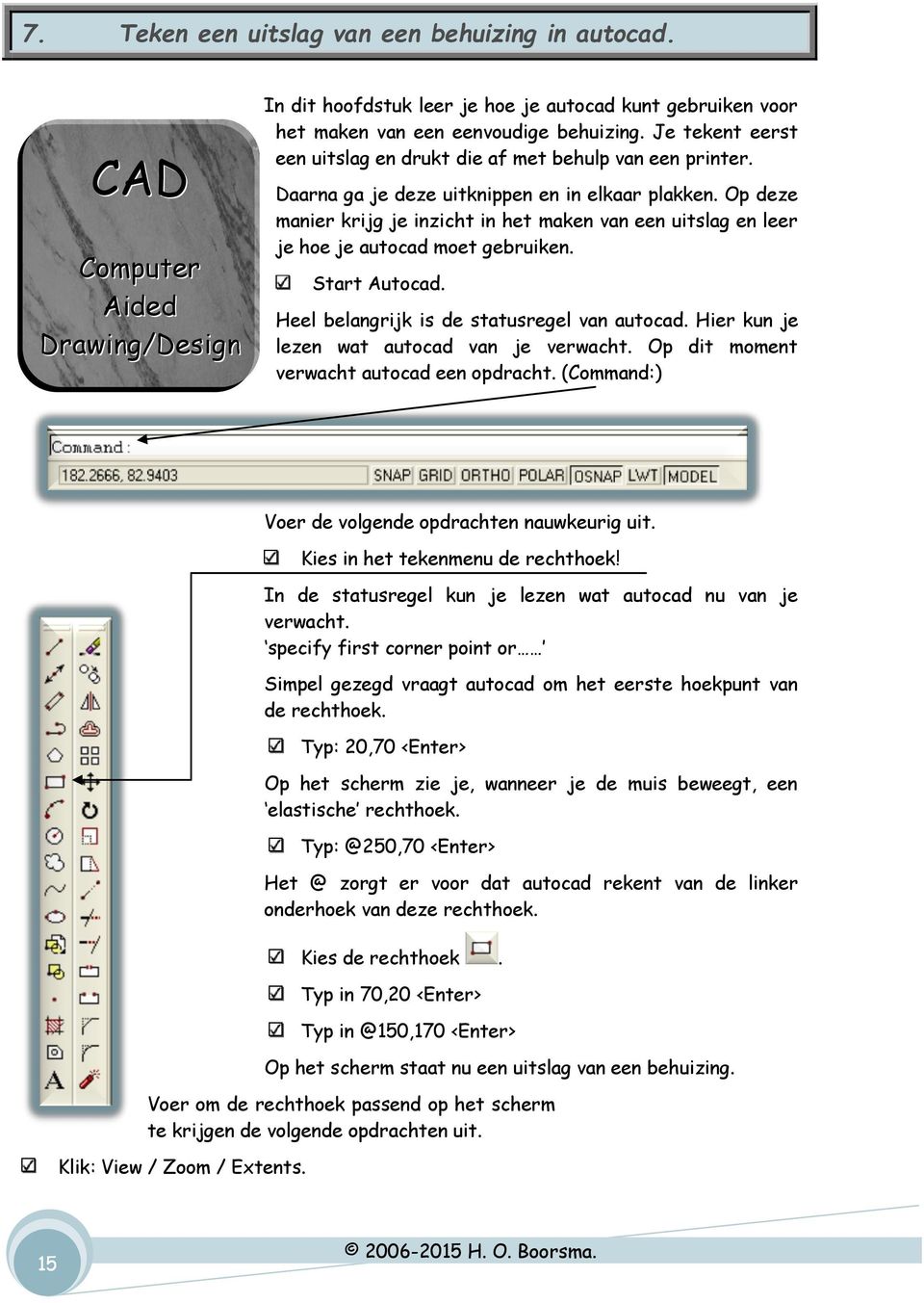 Op deze manier krijg je inzicht in het maken van een uitslag en leer je hoe je autocad moet gebruiken. Start Autocad. Heel belangrijk is de statusregel van autocad.