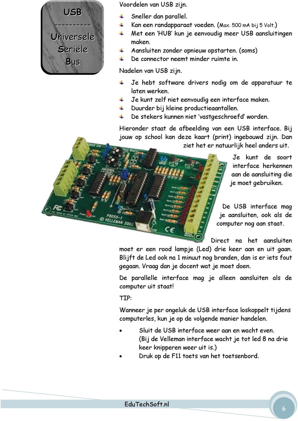 Je kunt zelf niet eenvoudig een interface maken. Duurder bij kleine productieaantallen. De stekers kunnen niet vastgeschroefd worden. Hieronder staat de afbeelding van een USB interface.