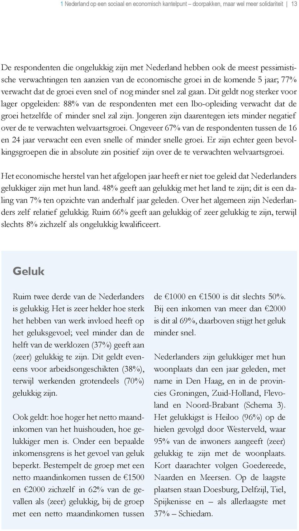 Dit geldt nog sterker voor lager opgeleiden: 88% van de respondenten met een lbo-opleiding verwacht dat de groei hetzelfde of minder snel zal zijn.