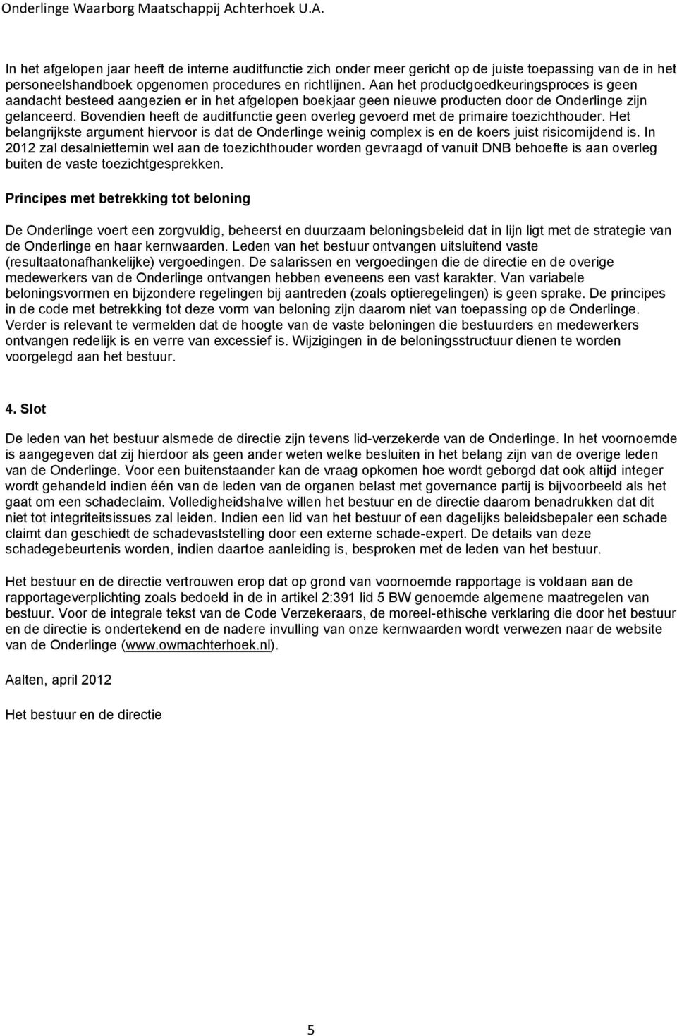 Bovendien heeft de auditfunctie geen overleg gevoerd met de primaire toezichthouder. Het belangrijkste argument hiervoor is dat de Onderlinge weinig complex is en de koers juist risicomijdend is.