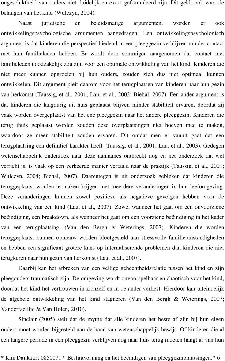 Een ontwikkelingspsychologisch argument is dat kinderen die perspectief biedend in een pleeggezin verblijven minder contact met hun familieleden hebben.