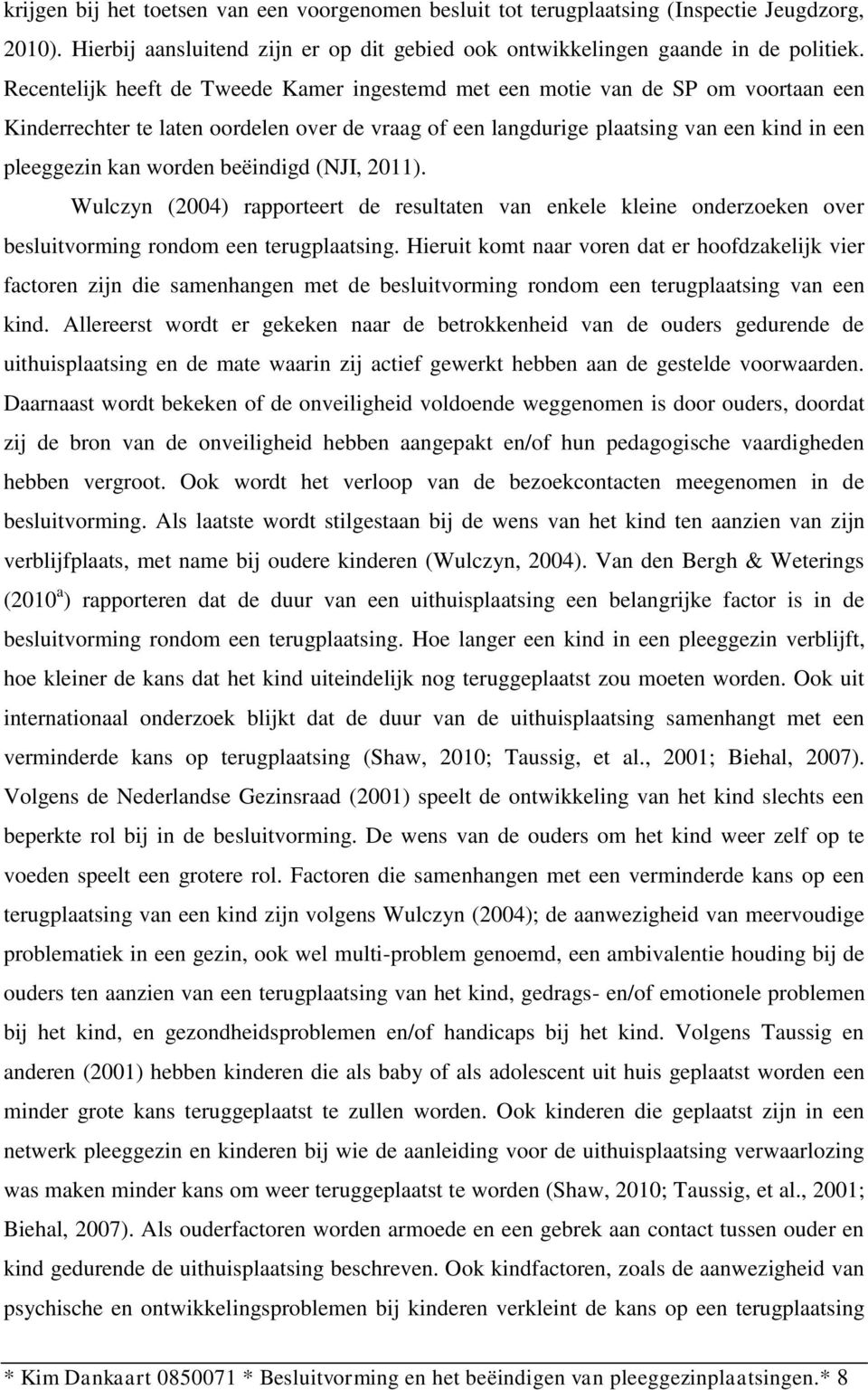 beëindigd (NJI, 2011). Wulczyn (2004) rapporteert de resultaten van enkele kleine onderzoeken over besluitvorming rondom een terugplaatsing.