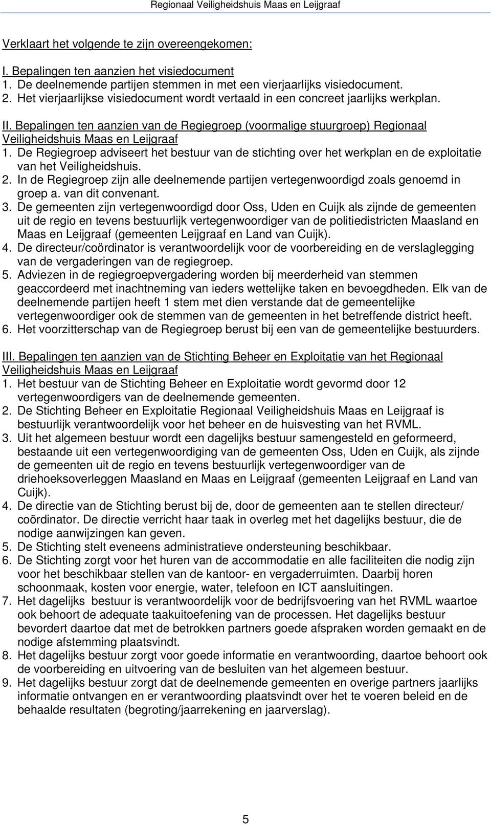 De Regiegroep adviseert het bestuur van de stichting over het werkplan en de exploitatie van het Veiligheidshuis. 2.