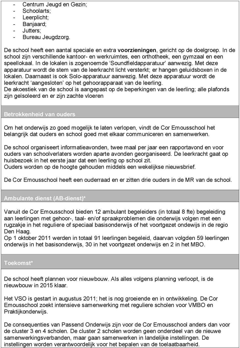 Met deze apparatuur wordt de stem van de leerkracht licht versterkt; er hangen geluidsboxen in de lokalen. Daarnaast is ook Solo-apparatuur aanwezig.