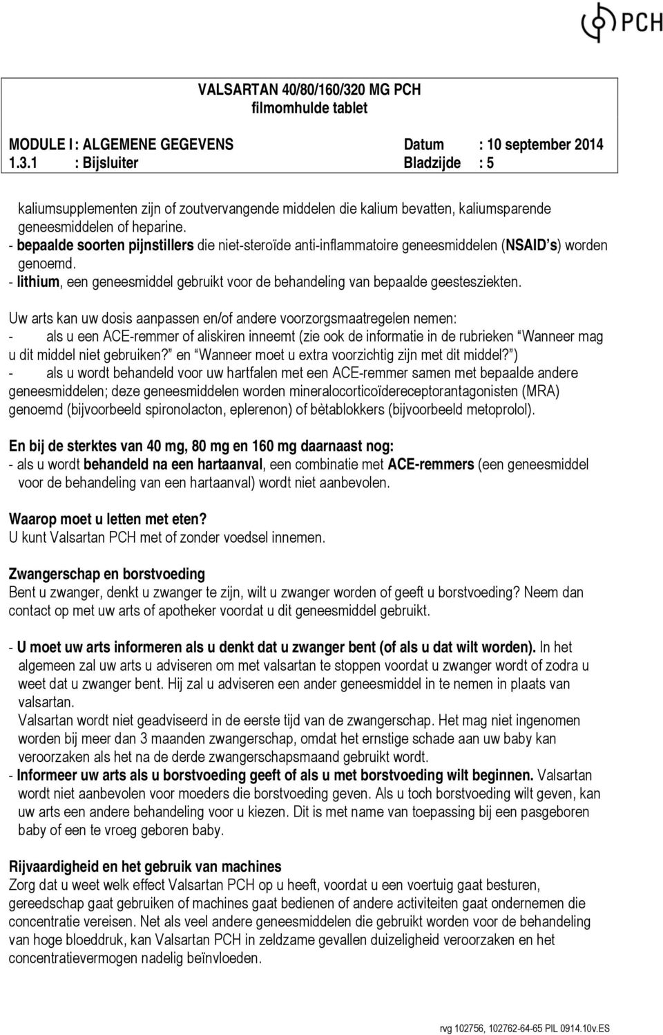 Uw arts kan uw dosis aanpassen en/of andere voorzorgsmaatregelen nemen: - als u een ACE-remmer of aliskiren inneemt (zie ook de informatie in de rubrieken Wanneer mag u dit middel niet gebruiken?