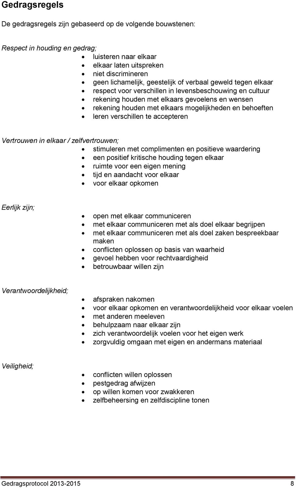 verschillen te accepteren Vertrouwen in elkaar / zelfvertrouwen; stimuleren met complimenten en positieve waardering een positief kritische houding tegen elkaar ruimte voor een eigen mening tijd en