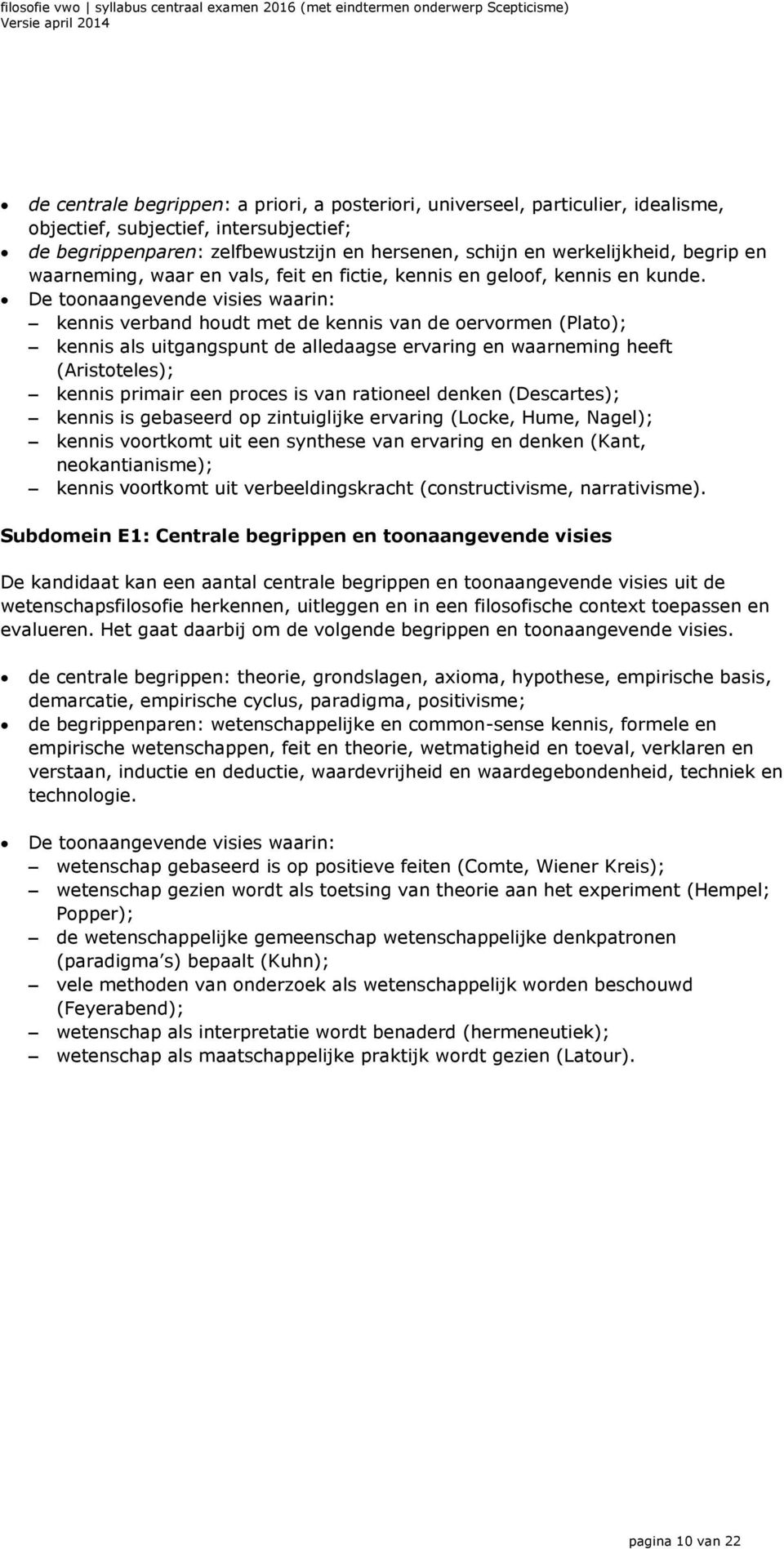 De toonaangevende visies waarin: kennis verband houdt met de kennis van de oervormen (Plato); kennis als uitgangspunt de alledaagse ervaring en waarneming heeft (Aristoteles); kennis primair een