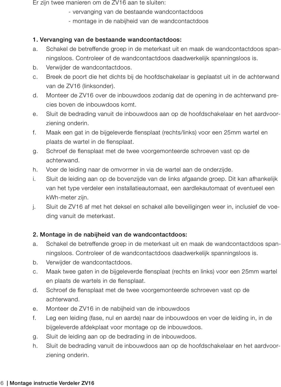 Breek de poort die het dichts bij de hoofdschakelaar is geplaatst uit in de achterwand van de ZV16 (linksonder). d. Monteer de ZV16 over de inbouwdoos zodanig dat de opening in de achterwand precies boven de inbouwdoos komt.