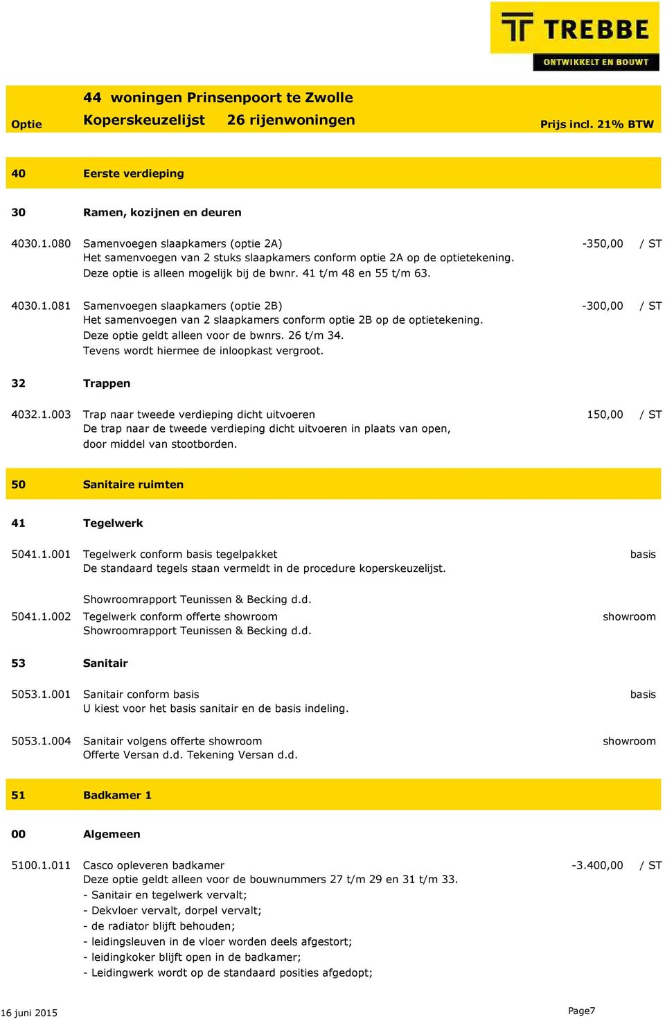 Deze optie geldt alleen voor de bwnrs. 26 t/m 34. Tevens wordt hiermee de inloopkast vergroot. 32 Trappen 4032.1.