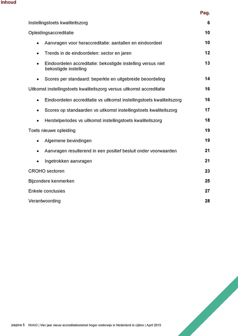 bekostigde instelling versus niet bekostigde instelling 13 Scores per standaard: beperkte en uitgebreide beoordeling 14 Uitkomst instellingstoets kwaliteitszorg versus uitkomst accreditatie 16