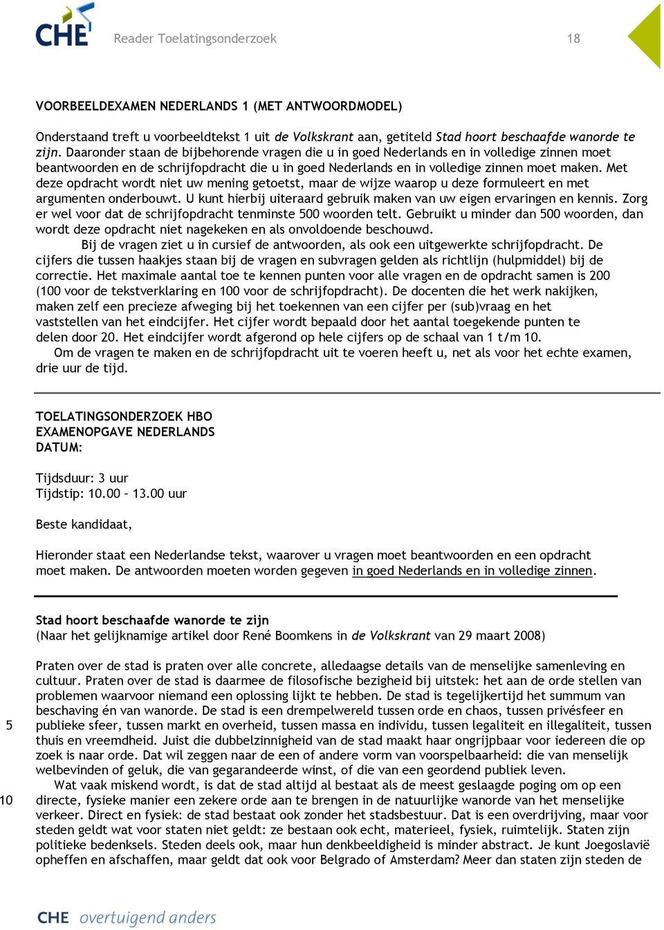 Met deze opdracht wordt niet uw mening getoetst, maar de wijze waarop u deze formuleert en met argumenten onderbouwt. U kunt hierbij uiteraard gebruik maken van uw eigen ervaringen en kennis.