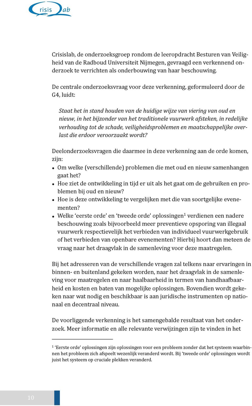 De centrale onderzoeksvraag voor deze verkenning, geformuleerd door de G4, luidt: Staat het in stand houden van de huidige wijze van viering van oud en nieuw, in het bijzonder van het traditionele