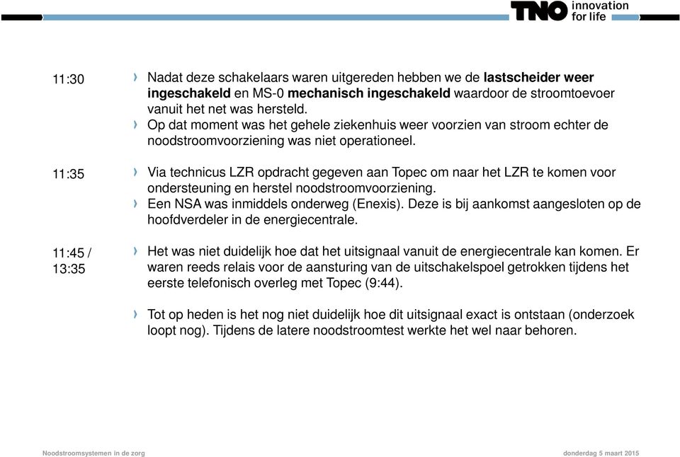 Via technicus LZR opdracht gegeven aan Topec om naar het LZR te komen voor ondersteuning en herstel noodstroomvoorziening. Een NSA was inmiddels onderweg (Enexis).