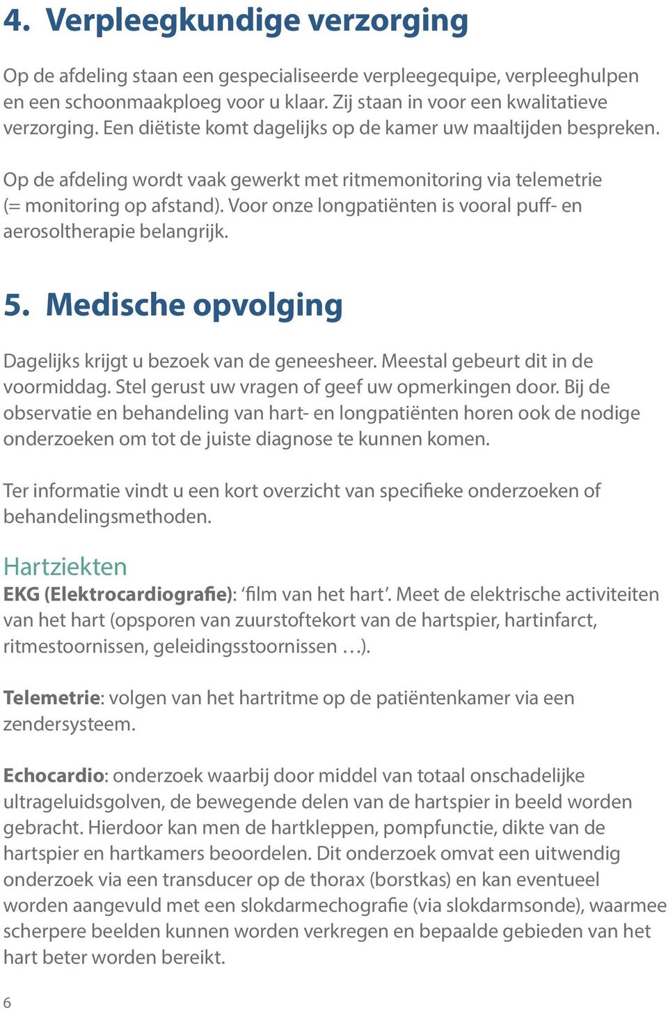 Voor onze longpatiënten is vooral puff- en aerosoltherapie belangrijk. 5. Medische opvolging Dagelijks krijgt u bezoek van de geneesheer. Meestal gebeurt dit in de voormiddag.