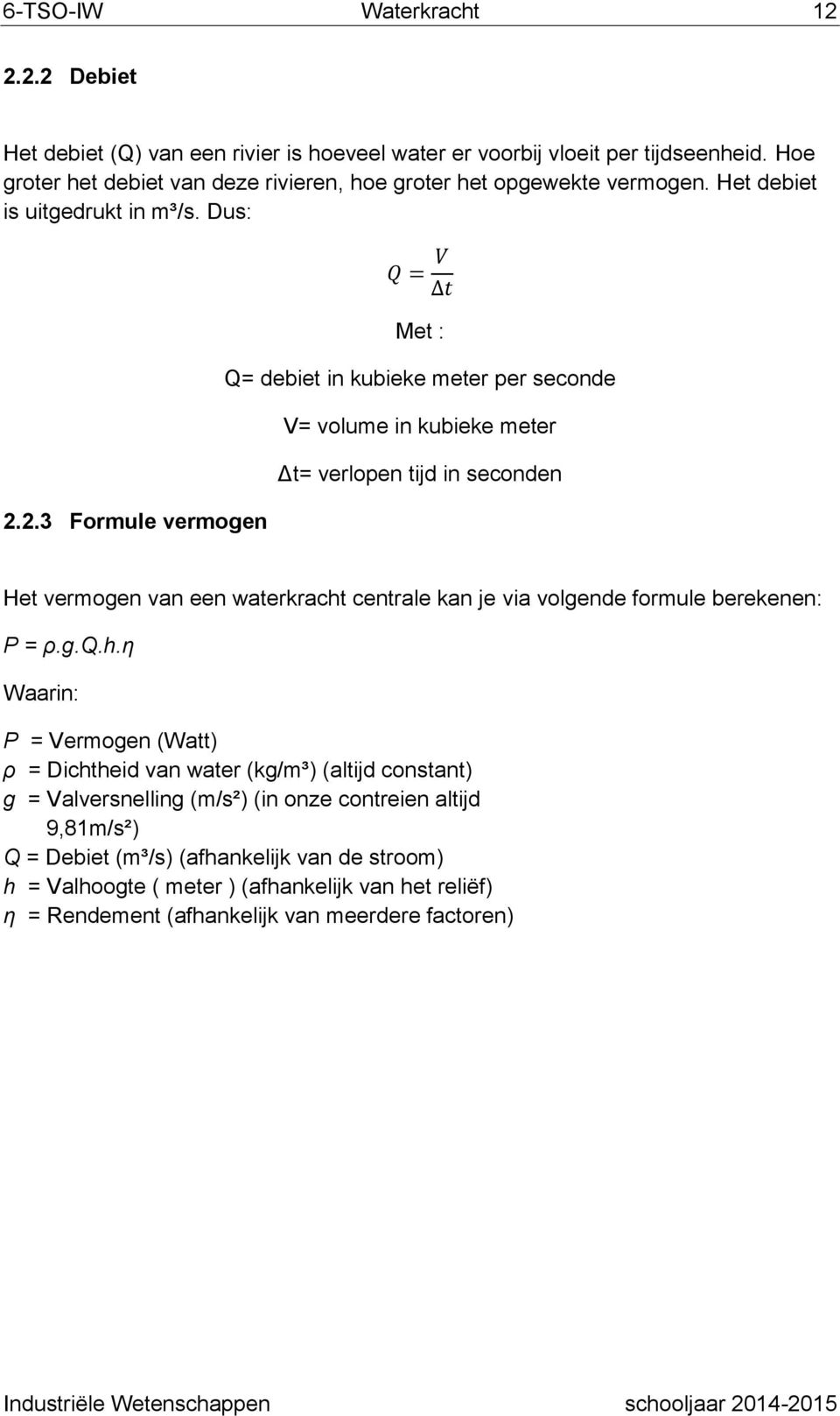 Dus: Q = V t Met : Q= debiet in kubieke meter per seconde V= volume in kubieke meter Δt= verlopen tijd in seconden 2.