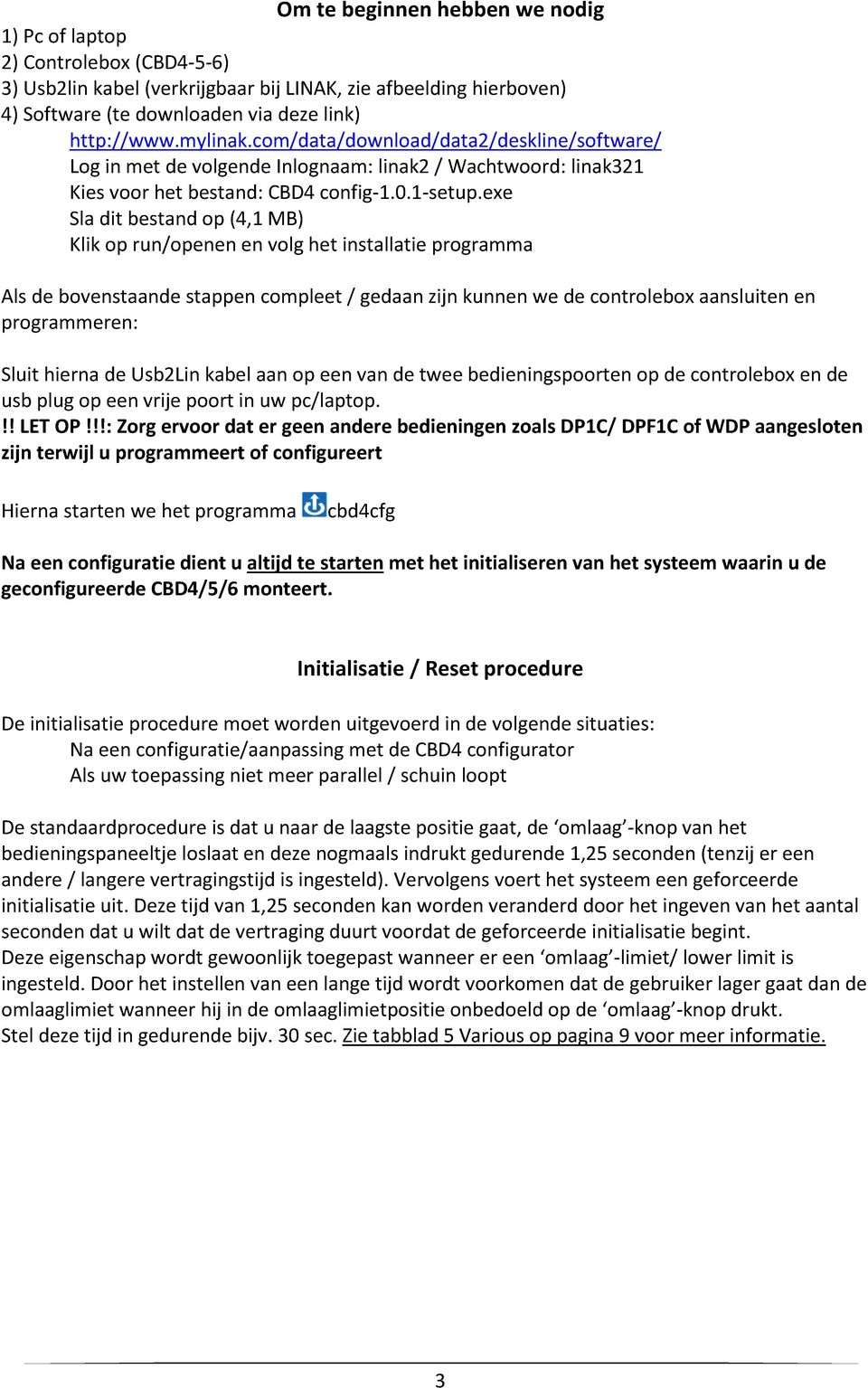 exe Sla dit bestand op (4,1 MB) Klik op run/openen en volg het installatie programma Als de bovenstaande stappen compleet / gedaan zijn kunnen we de controlebox aansluiten en programmeren: Sluit