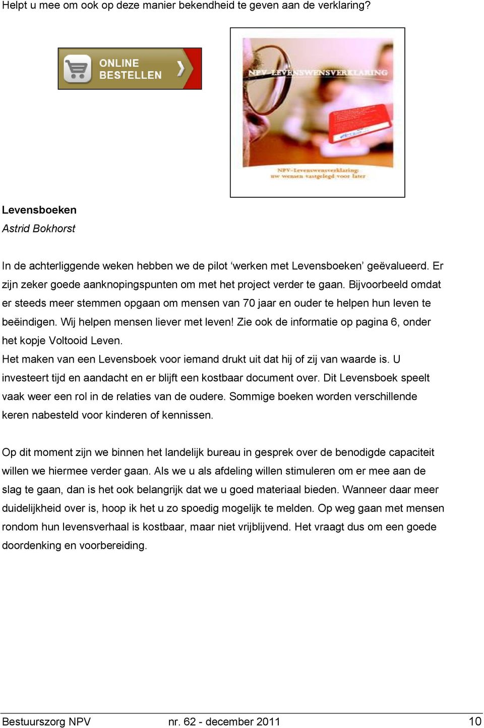 Wij helpen mensen liever met leven! Zie ook de informatie op pagina 6, onder het kopje Voltooid Leven. Het maken van een Levensboek voor iemand drukt uit dat hij of zij van waarde is.