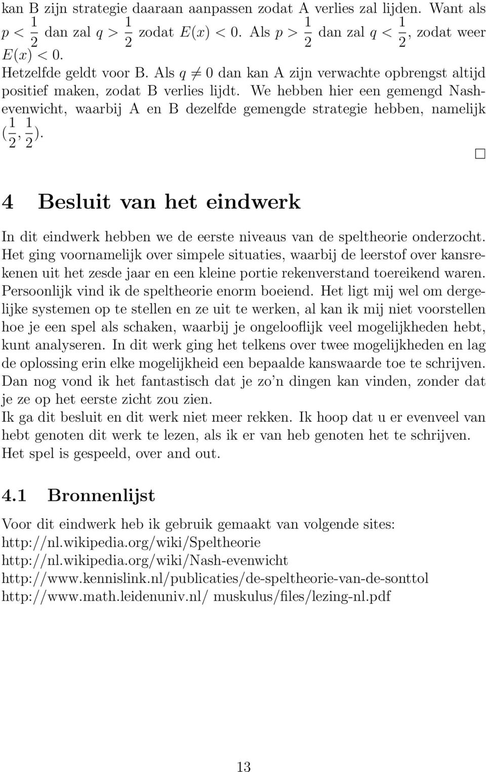 We hebben hier een gemengd Nashevenwicht, waarbij A en B dezelfde gemengde strategie hebben, namelijk ( 1 2, 1 2 ).