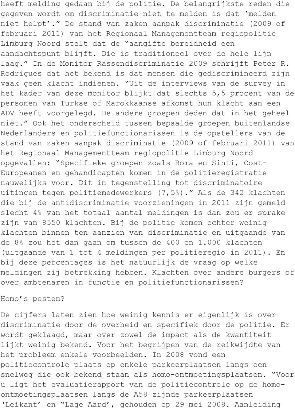 Die is traditioneel over de hele lijn laag. In de Monitor Rassendiscriminatie 2009 schrijft Peter R. Rodrigues dat het bekend is dat mensen die gediscrimineerd zijn vaak geen klacht indienen.