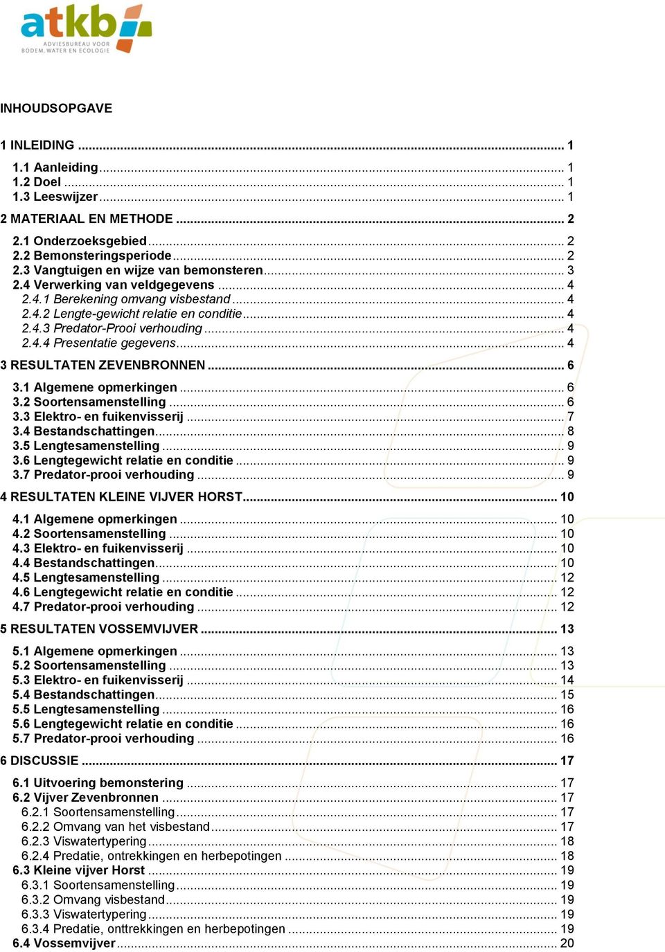 .. 4 3 RESULTATEN ZEVENBRONNEN... 6 3. Algemene opmerkingen... 6 3.2 Soortensamenstelling... 6 3.3 Elektro- en fuikenvisserij... 7 3.4 Bestandschattingen... 8 3.5 Lengtesamenstelling... 9 3.