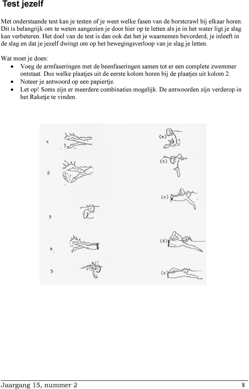 Het doel van de test is dan ook dat het je waarnemen bevorderd, je inleeft in de slag en dat je jezelf dwingt om op het bewegingsverloop van je slag je letten.