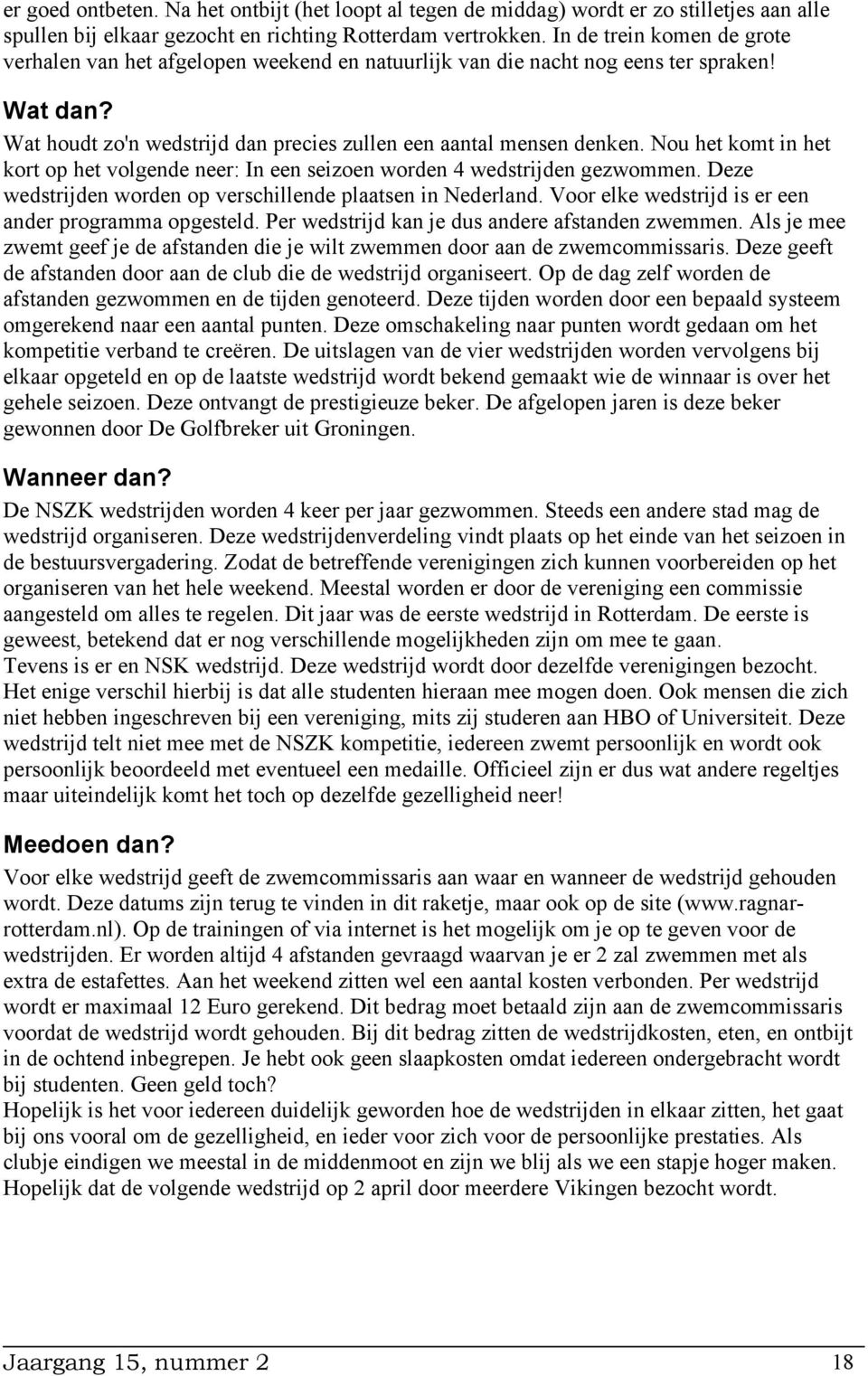 Nou het komt in het kort op het volgende neer: In een seizoen worden 4 wedstrijden gezwommen. Deze wedstrijden worden op verschillende plaatsen in Nederland.