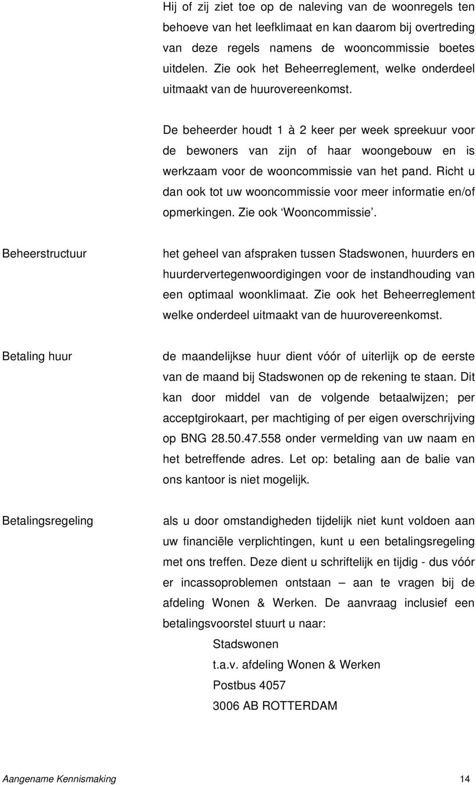 De beheerder houdt 1 à 2 keer per week spreekuur voor de bewoners van zijn of haar woongebouw en is werkzaam voor de wooncommissie van het pand.