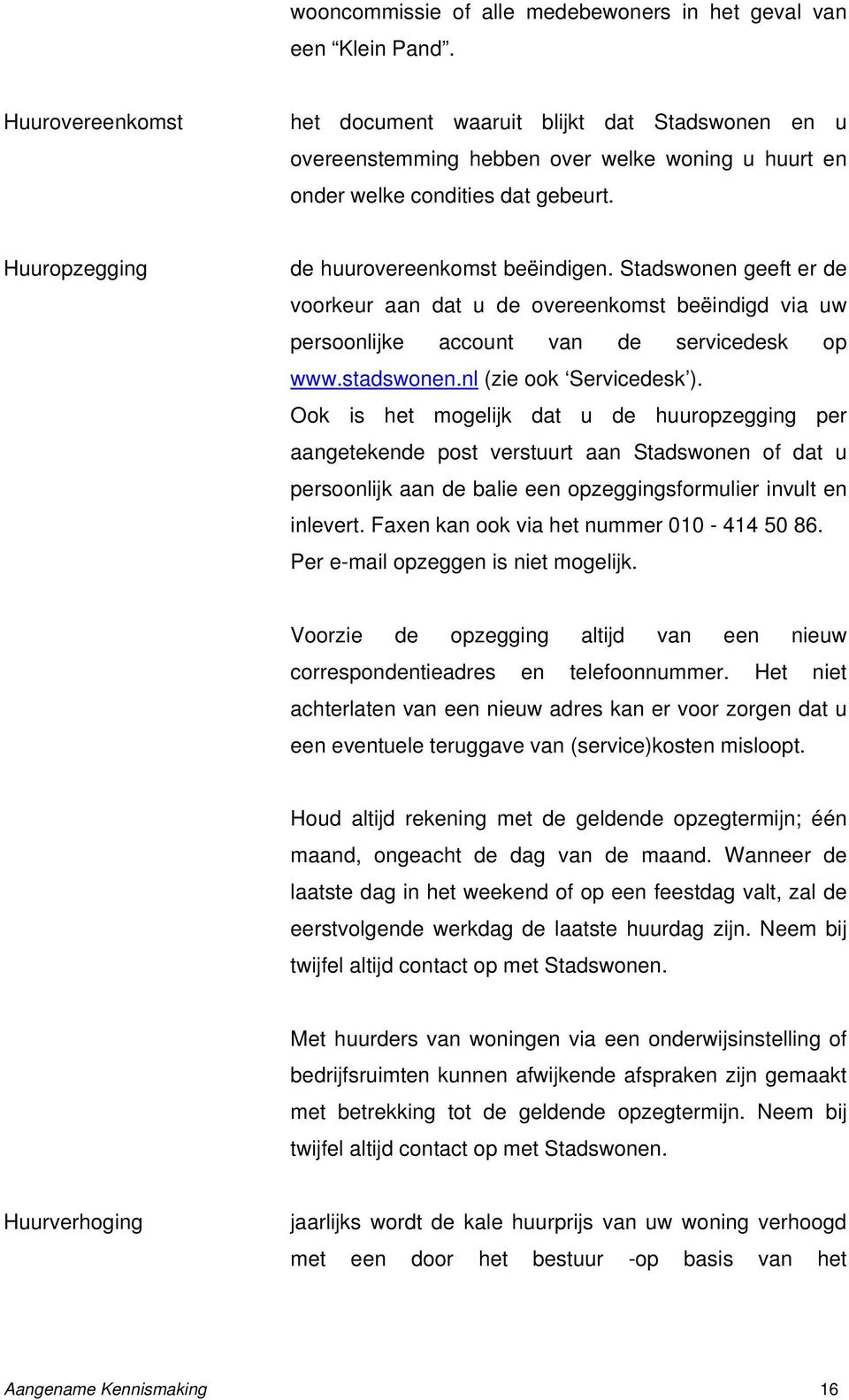 Stadswonen geeft er de voorkeur aan dat u de overeenkomst beëindigd via uw persoonlijke account van de servicedesk op www.stadswonen.nl (zie ook Servicedesk ).
