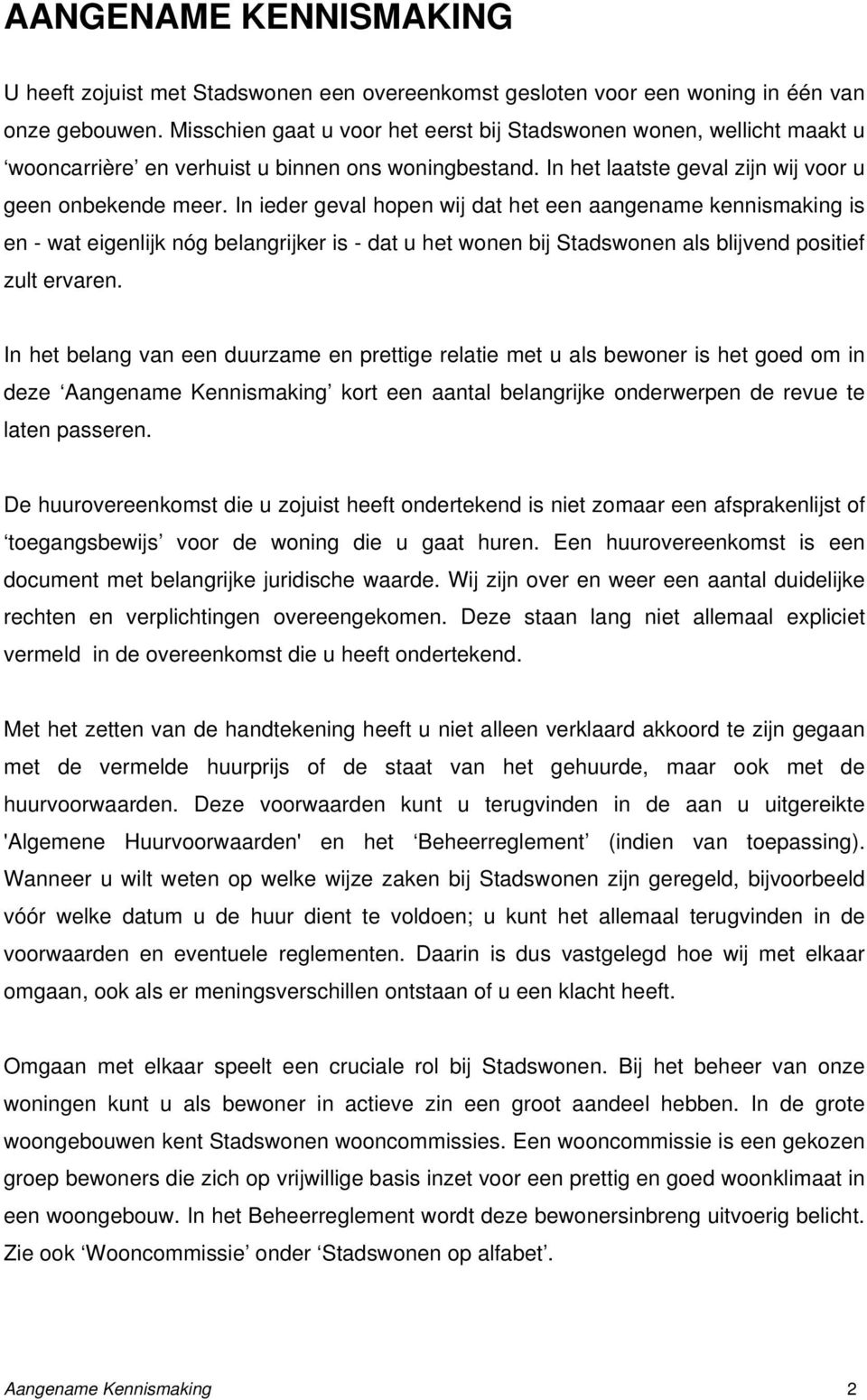 In ieder geval hopen wij dat het een aangename kennismaking is en - wat eigenlijk nóg belangrijker is - dat u het wonen bij Stadswonen als blijvend positief zult ervaren.