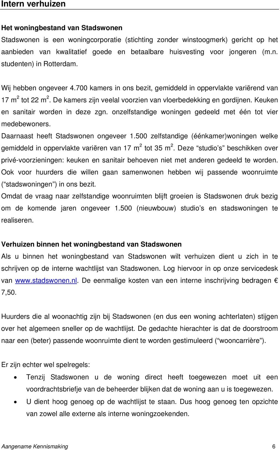 De kamers zijn veelal voorzien van vloerbedekking en gordijnen. Keuken en sanitair worden in deze zgn. onzelfstandige woningen gedeeld met één tot vier medebewoners.