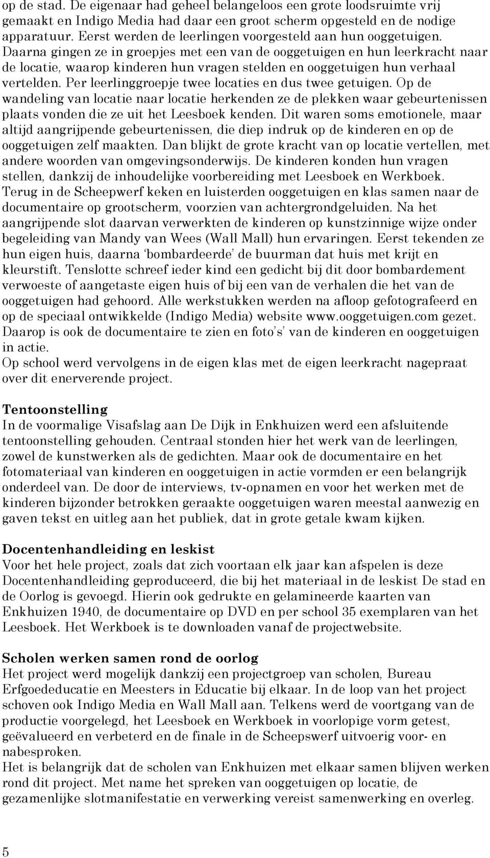 Daarna gingen ze in groepjes met een van de ooggetuigen en hun leerkracht naar de locatie, waarop kinderen hun vragen stelden en ooggetuigen hun verhaal vertelden.