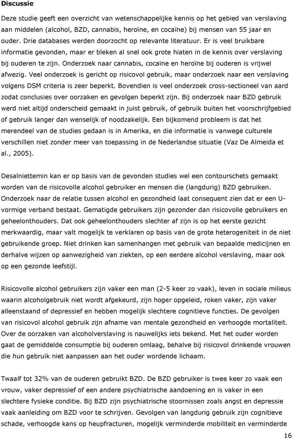 Onderzoek naar cannabis, cocaïne en heroïne bij ouderen is vrijwel afwezig. Veel onderzoek is gericht op risicovol gebruik, maar onderzoek naar een verslaving volgens DSM criteria is zeer beperkt.