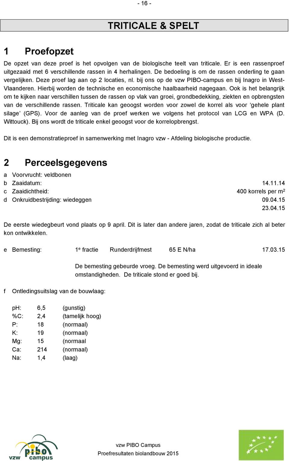 Hierbij worden de technische en economische haalbaarheid nagegaan.