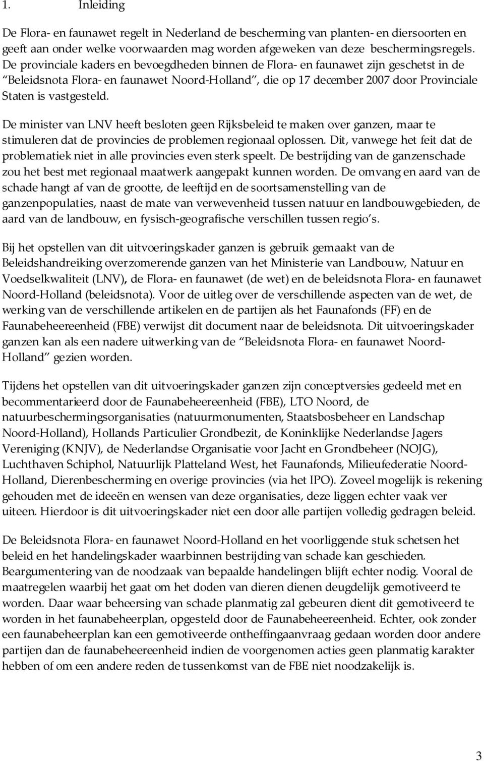 De minister van LNV heeft besloten geen Rijksbeleid te maken over ganzen, maar te stimuleren dat de provincies de problemen regionaal oplossen.