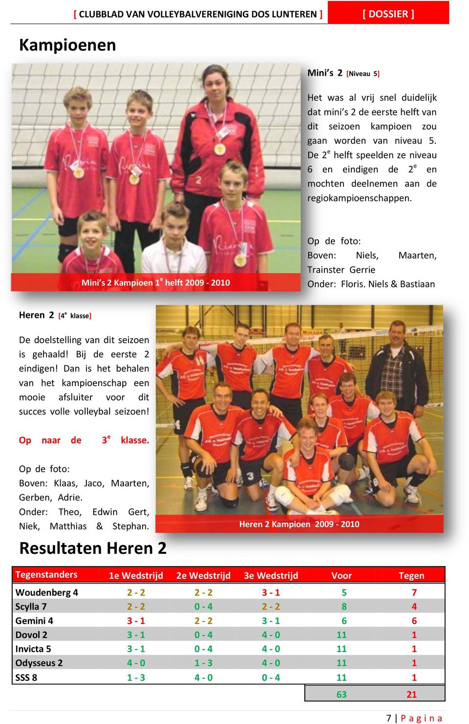 Mini s 2 Kampioen 1 e helft 2009-2010 Op de foto: Boven: Niels, Maarten, Trainster Gerrie Onder: Floris, Niels & Bastiaan Heren 2 [4 e klasse] De doelstelling van dit seizoen is gehaald!