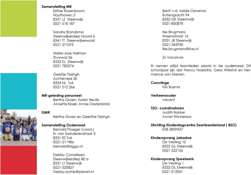 Ouderraad Bernald Ploeger (voorz.) H. van Swinderenstraat 5 8331 RZ Tuk 0521-511986 bernald@ziggo.nl Debby Cornelissen Steenwijkerdiep 80 a 8331 LT Steenwijk 0521-520827 Debby.bohle@planet.