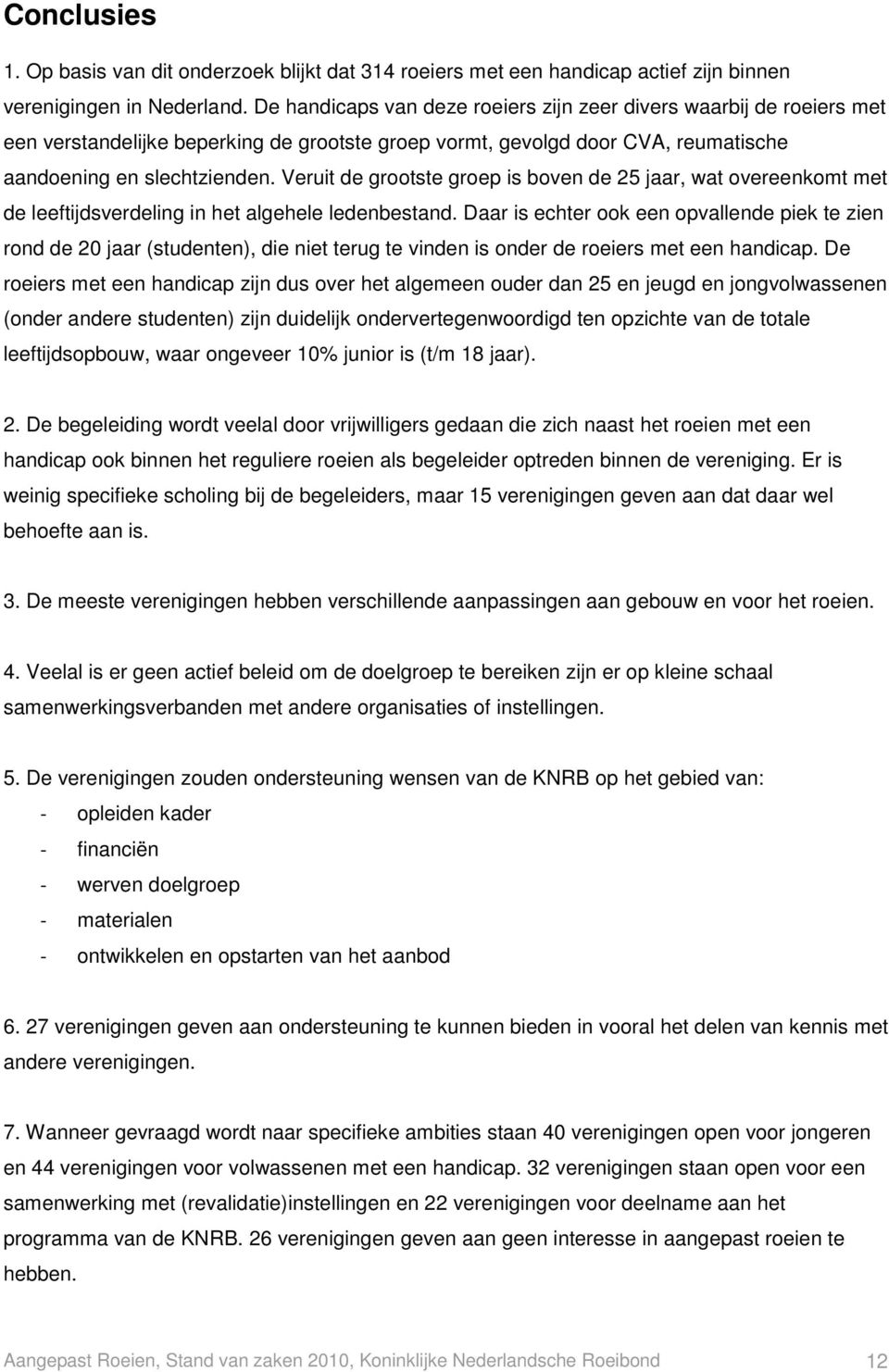 Veruit de grootste groep is boven de 25 jaar, wat overeenkomt met de leeftijdsverdeling in het algehele ledenbestand.