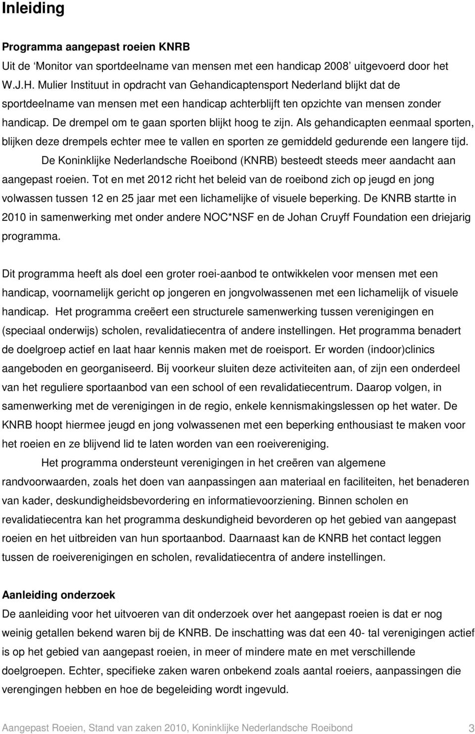 De drempel om te gaan sporten blijkt hoog te zijn. Als gehandicapten eenmaal sporten, blijken deze drempels echter mee te vallen en sporten ze gemiddeld gedurende een langere tijd.