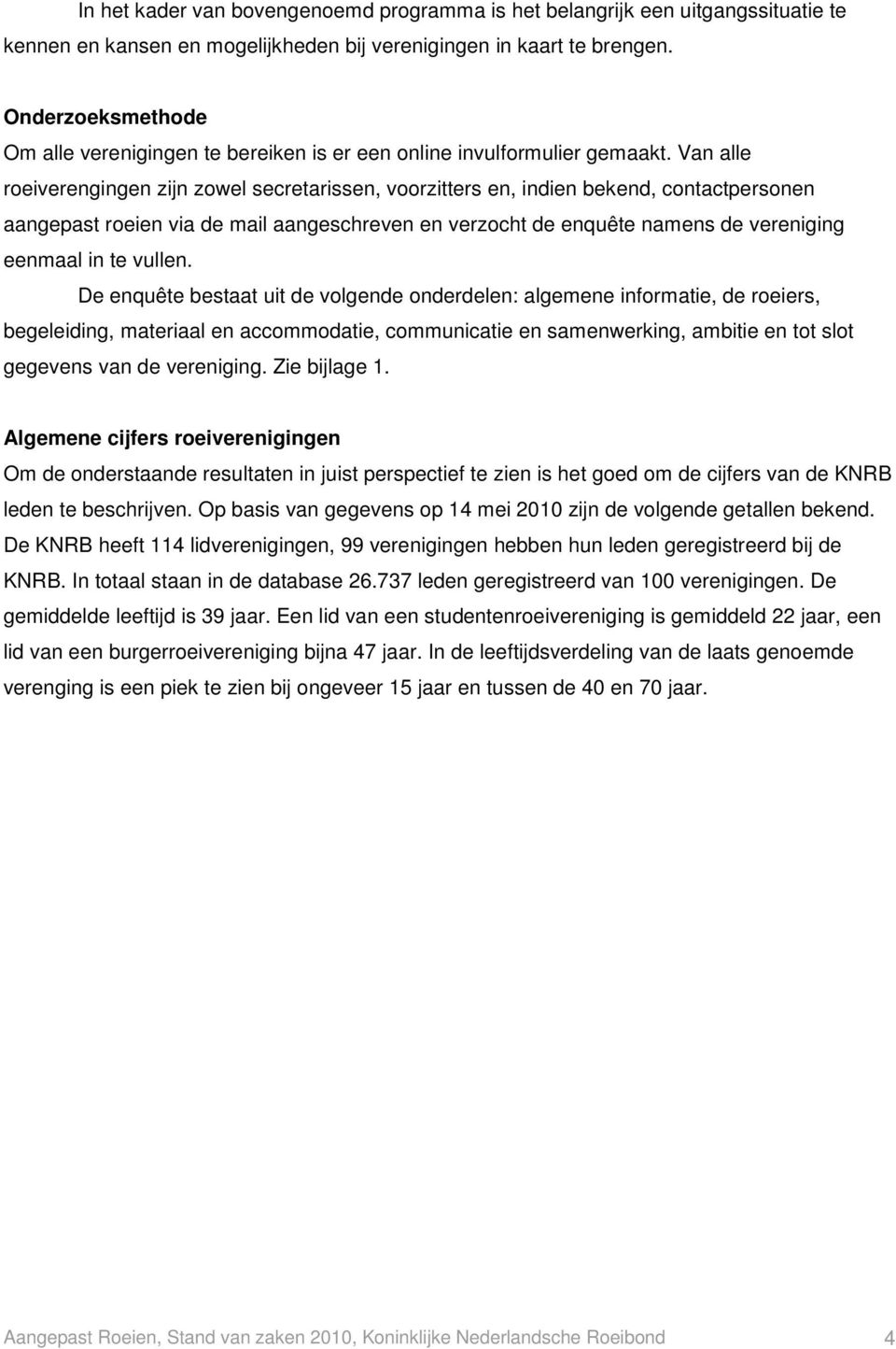 Van alle roeiverengingen zijn zowel secretarissen, voorzitters en, indien bekend, contactpersonen aangepast roeien via de mail aangeschreven en verzocht de enquête namens de vereniging eenmaal in te