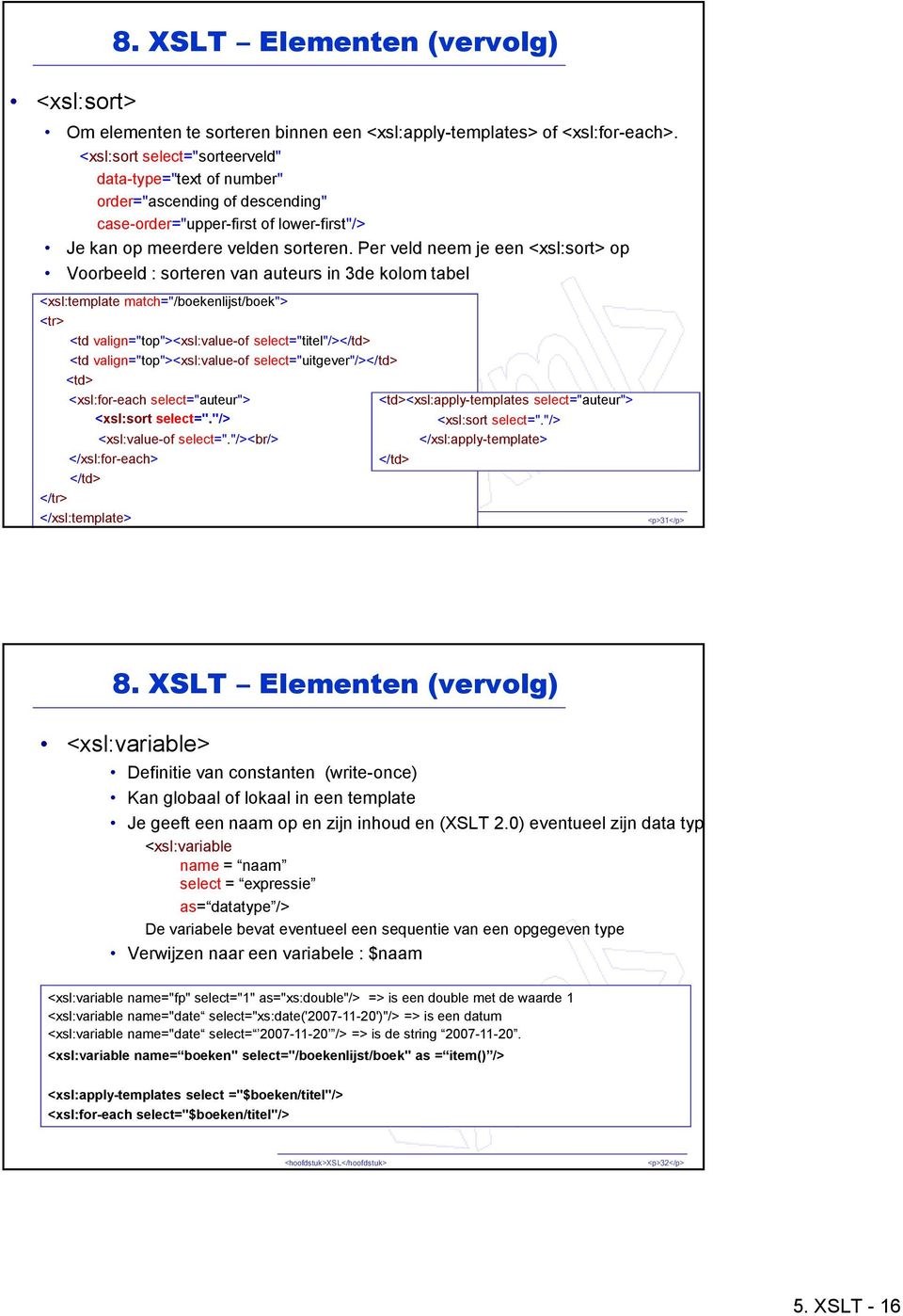 Per veld neem je een <xsl:sort> op Voorbeeld : sorteren van auteurs in 3de kolom tabel <xsl:template match="/boekenlijst/boek"> <tr> <td valign="top"><xsl:value-of select="titel"/></td> <td