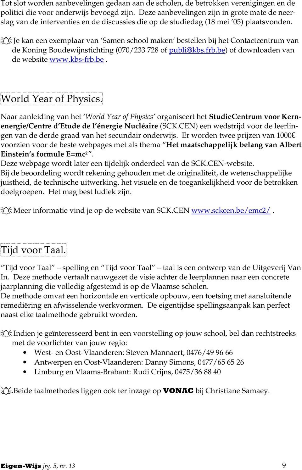 Je kan een exemplaar van Samen school maken bestellen bij het Contactcentrum van de Koning Boudewijnstichting (070/233 728 of publi@kbs.frb.be) of downloaden van de website www.kbs-frb.be. World Year of Physics.