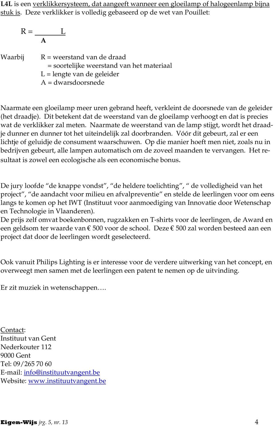 Naarmate een gloeilamp meer uren gebrand heeft, verkleint de doorsnede van de geleider (het draadje).