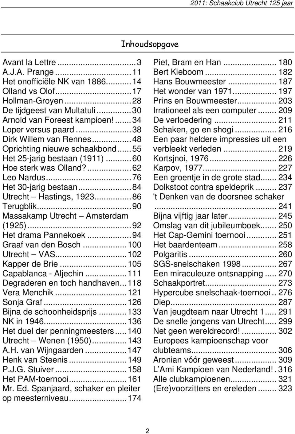 .. 84 Utrecht Hastings, 1923... 86 Terugblik... 90 Massakamp Utrecht Amsterdam (1925)... 92 Het drama Pannekoek... 94 Graaf van den Bosch... 100 Utrecht VAS... 102 Kapper de Brie.